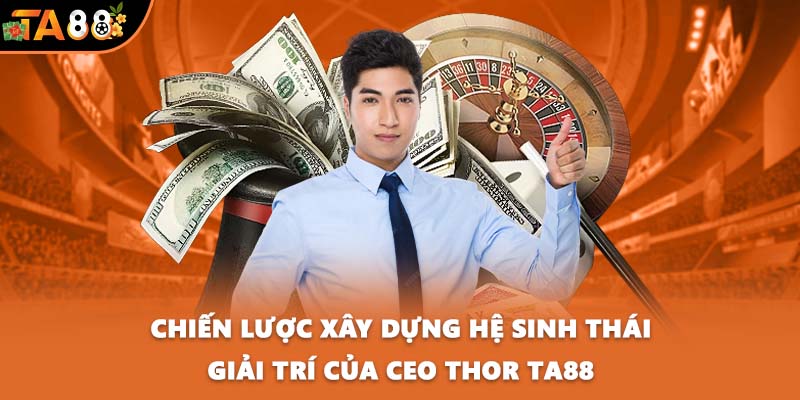 Chiến lược xây dựng hệ sinh thái giải trí của CEO Thor TA88