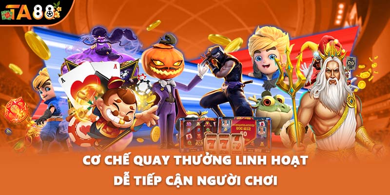 Cơ chế quay thưởng linh hoạt dễ tiếp cận người chơi