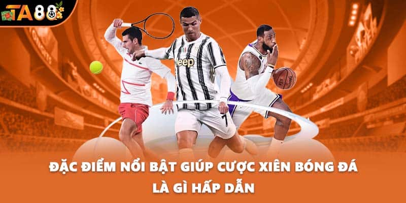Đặc điểm nổi bật giúp cược xiên bóng đá là gì hấp dẫn