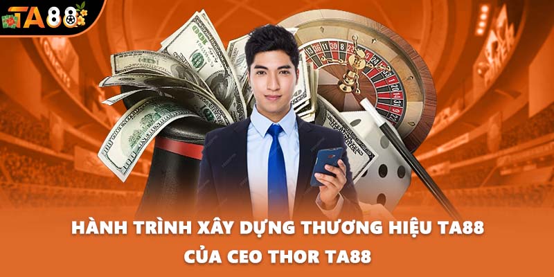 Hành trình xây dựng thương hiệu TA88 của CEO Thor TA88