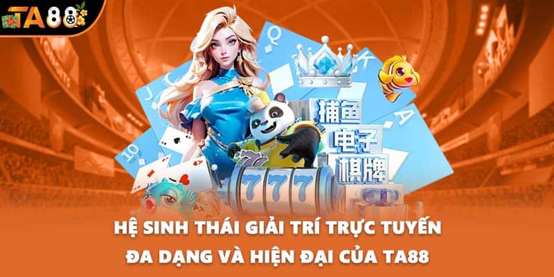 Hệ sinh thái giải trí trực tuyến đa dạng và hiện đại của TA88