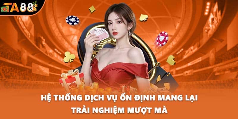 Hệ thống dịch vụ ổn định mang lại trải nghiệm mượt mà