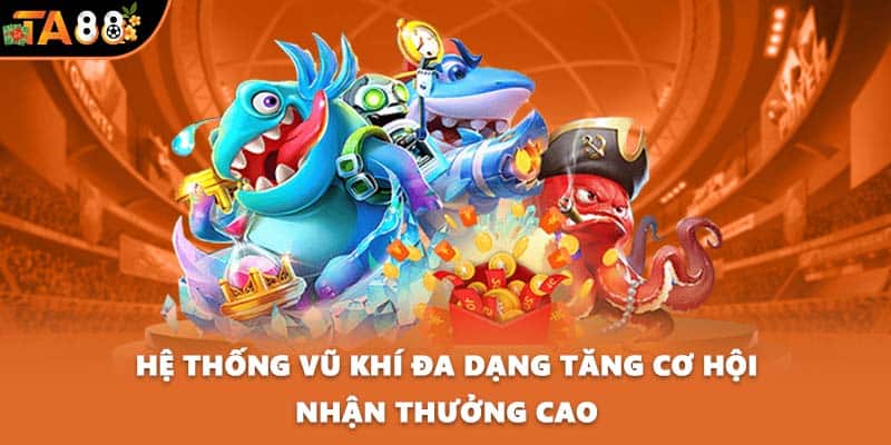 Hệ thống vũ khí đa dạng tăng cơ hội nhận thưởng cao