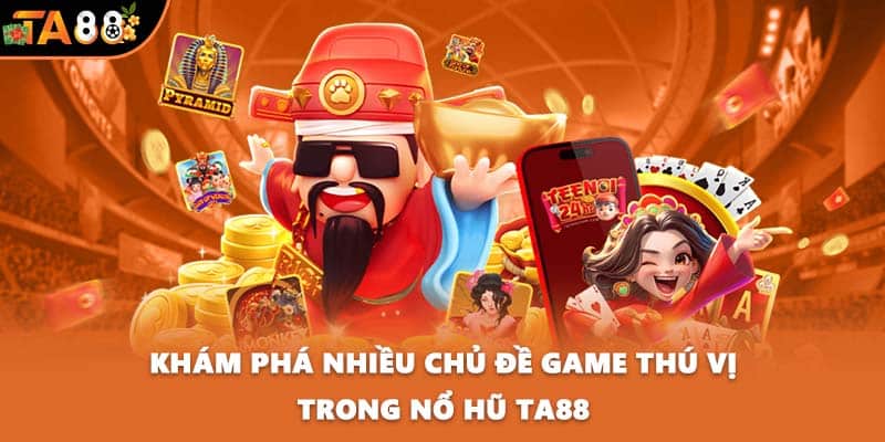 Khám phá nhiều chủ đề game thú vị trong nổ hũ TA88
