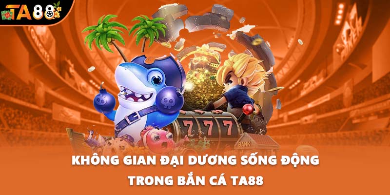 Không gian đại dương sống động trong bắn cá TA88