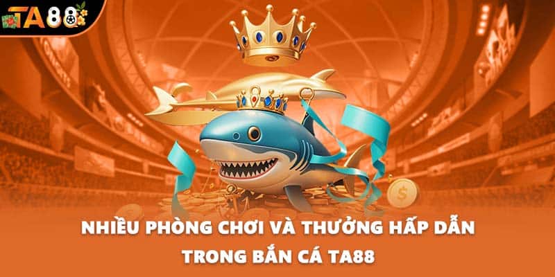 Nhiều phòng chơi và thưởng hấp dẫn trong bắn cá TA88