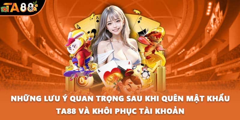 Những lưu ý quan trọng sau khi quên mật khẩu TA88 và khôi phục tài khoản