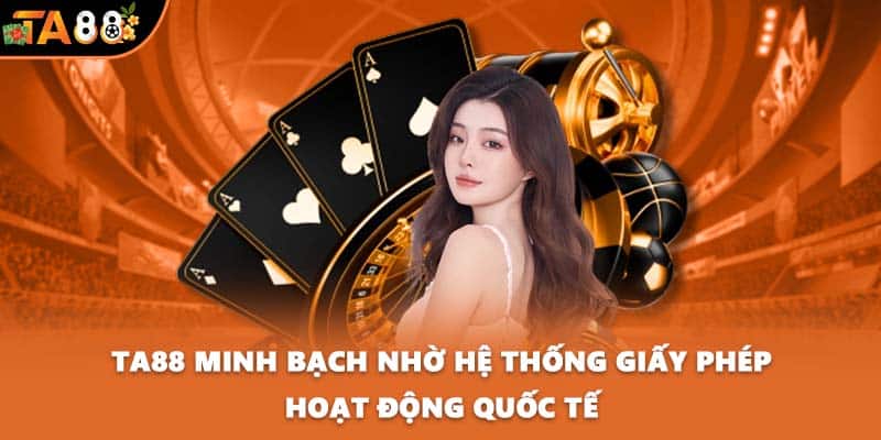 TA88 minh bạch nhờ hệ thống giấy phép hoạt động quốc tế
