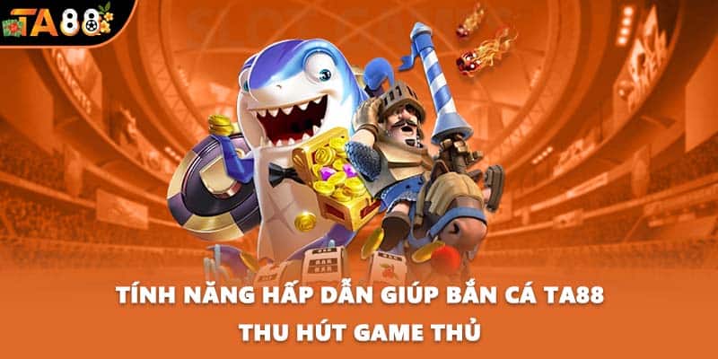Tính năng hấp dẫn giúp bắn cá TA88 thu hút game thủ