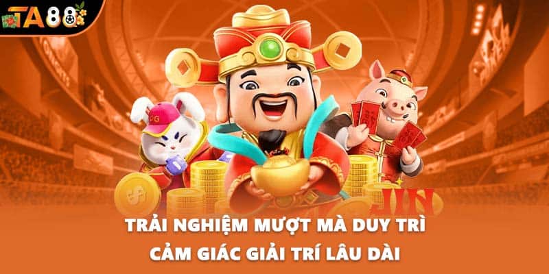 Trải nghiệm mượt mà duy trì cảm giác giải trí lâu dài