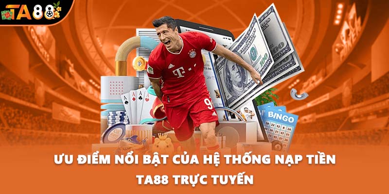 Ưu điểm nổi bật của hệ thống nạp tiền TA88 trực tuyến