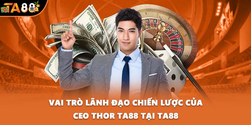 Vai trò lãnh đạo chiến lược của CEO Thor TA88 tại TA88