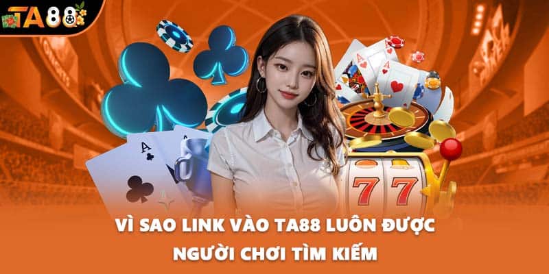 Vì sao link vào TA88 luôn được người chơi tìm kiếm